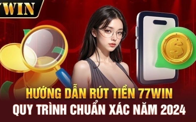 Quy Trình Rút tiền 77WIN Dành Cho Người Chơi Mới