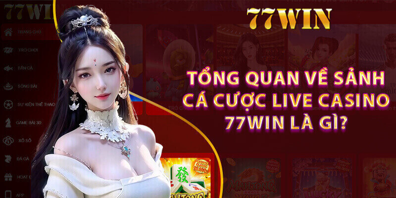 Thông tin sơ lược cần nắm bắt về sảnh live casino 77win